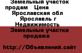 Земельный участок продам › Цена ­ 400 000 - Ярославская обл., Ярославль г. Недвижимость » Земельные участки продажа   